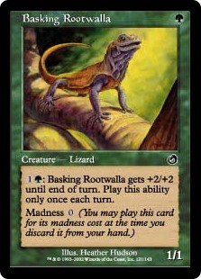 Basking Rootwalla
 {1}{G}: Basking Rootwalla gets +2/+2 until end of turn. Activate only once each turn.
Madness {0} (If you discard this card, discard it into exile. When you do, cast it for its madness cost or put it into your graveyard.)